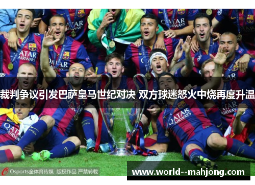 裁判争议引发巴萨皇马世纪对决 双方球迷怒火中烧再度升温