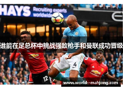 谁能在足总杯中挑战强敌枪手和曼联成功晋级 谁能在足总杯中挑战强敌枪手和曼联成功晋级
