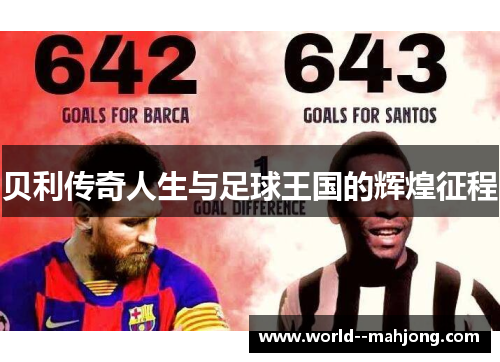 贝利传奇人生与足球王国的辉煌征程 贝利传奇人生与足球王国的辉煌征程