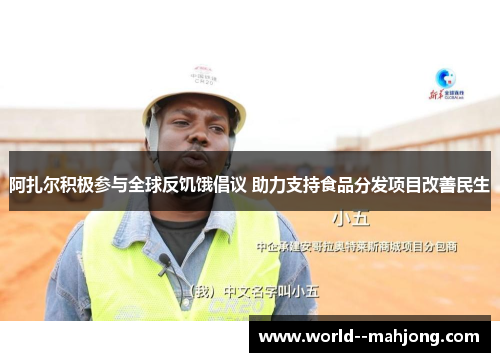 阿扎尔积极参与全球反饥饿倡议 助力支持食品分发项目改善民生 阿扎尔积极参与全球反饥饿倡议 助力支持食品分发项目改善民生
