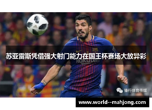 苏亚雷斯凭借强大射门能力在国王杯赛场大放异彩