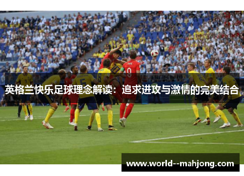 英格兰快乐足球理念解读：追求进攻与激情的完美结合
