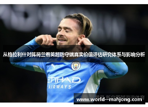 从格拉利什对阵荷兰看英超防守端真实价值评估研究体系与影响分析 从格拉利什对阵荷兰看英超防守端真实价值评估研究体系与影响分析