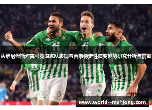 从维尼修斯对阵马竞国家队表现看赛事稳定性演变趋势研究分析与前瞻
