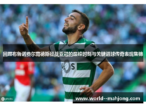 回顾布鲁诺费尔南德斯征战亚冠的巅峰时刻与关键进球传奇表现集锦