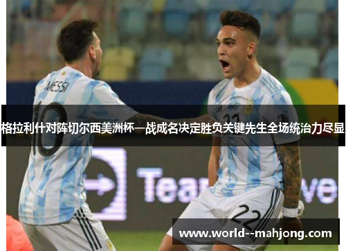 格拉利什对阵切尔西美洲杯一战成名决定胜负关键先生全场统治力尽显