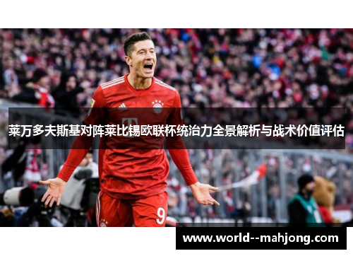 莱万多夫斯基对阵莱比锡欧联杯统治力全景解析与战术价值评估 莱万多夫斯基对阵莱比锡欧联杯统治力全景解析与战术价值评估