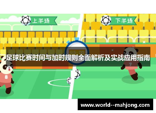 足球比赛时间与加时规则全面解析及实战应用指南 足球比赛时间与加时规则全面解析及实战应用指南