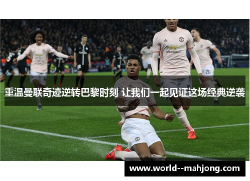 重温曼联奇迹逆转巴黎时刻 让我们一起见证这场经典逆袭 重温曼联奇迹逆转巴黎时刻 让我们一起见证这场经典逆袭