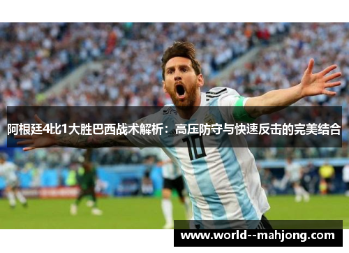 阿根廷4比1大胜巴西战术解析:高压防守与快速反击的完美结合 阿根廷4比1大胜巴西战术解析:高压防守与快速反击的完美结合