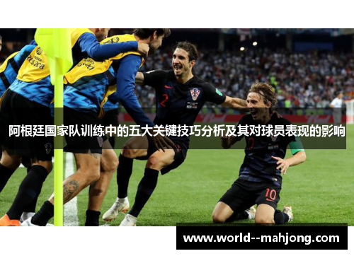 阿根廷国家队训练中的五大关键技巧分析及其对球员表现的影响 阿根廷国家队训练中的五大关键技巧分析及其对球员表现的影响
