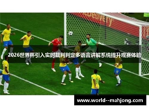 2026世界杯引入实时裁判判定多语言讲解系统提升观赛体验