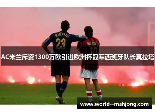 AC米兰斥资1300万欧引进欧洲杯冠军西班牙队长莫拉塔