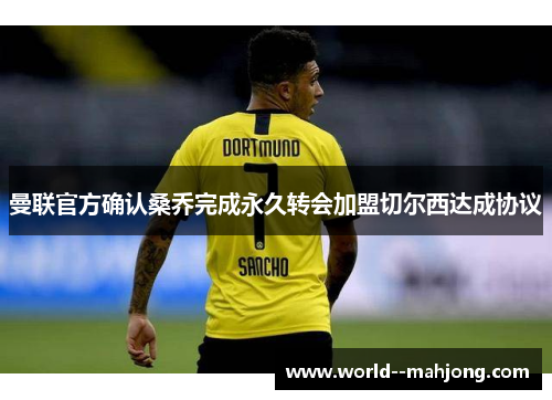 曼联官方确认桑乔完成永久转会加盟切尔西达成协议