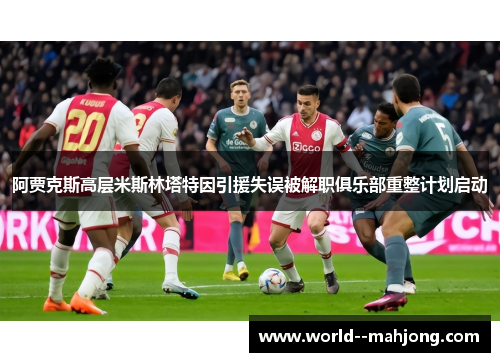 阿贾克斯高层米斯林塔特因引援失误被解职俱乐部重整计划启动 阿贾克斯高层米斯林塔特因引援失误被解职俱乐部重整计划启动