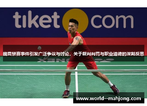 魏震禁赛事件引发广泛争议与讨论，关于裁判判罚与职业道德的深刻反思