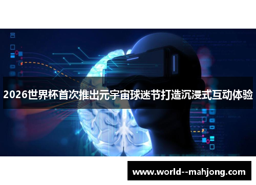 2026世界杯首次推出元宇宙球迷节打造沉浸式互动体验