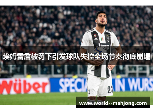 埃姆雷詹被罚下引发球队失控全场节奏彻底崩塌