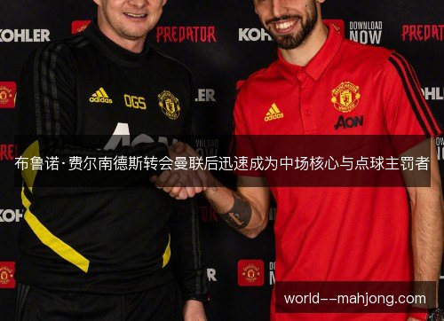 布鲁诺·费尔南德斯转会曼联后迅速成为中场核心与点球主罚者 布鲁诺·费尔南德斯转会曼联后迅速成为中场核心与点球主罚者