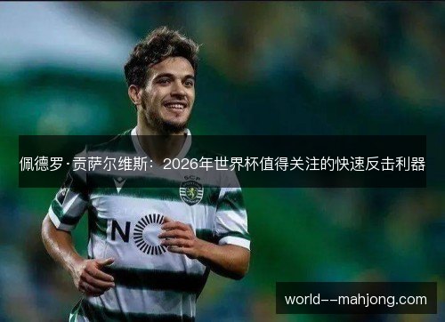 佩德罗·贡萨尔维斯：2026年世界杯值得关注的快速反击利器